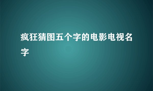 疯狂猜图五个字的电影电视名字