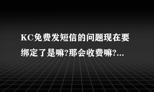 KC免费发短信的问题现在要绑定了是嘛?那会收费嘛?如果绑定了如何