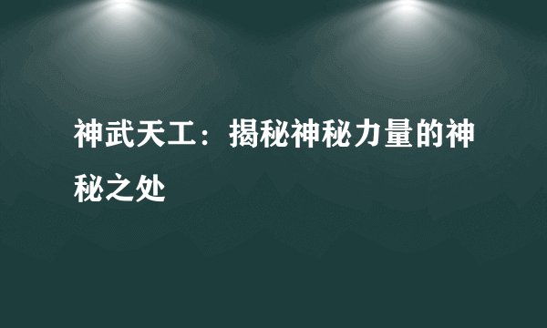 神武天工：揭秘神秘力量的神秘之处