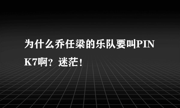 为什么乔任梁的乐队要叫PINK7啊？迷茫！