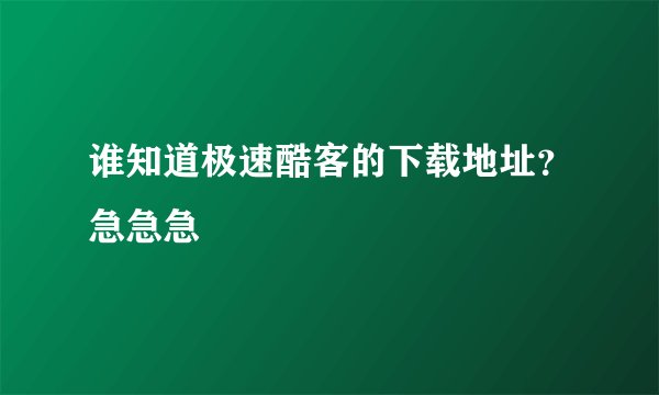 谁知道极速酷客的下载地址？急急急