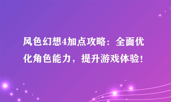 风色幻想4加点攻略:全面优化角色能力,提升游戏体验!