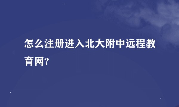 怎么注册进入北大附中远程教育网?