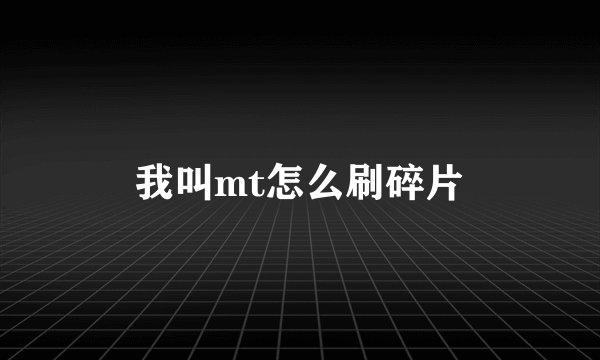 我叫mt怎么刷碎片