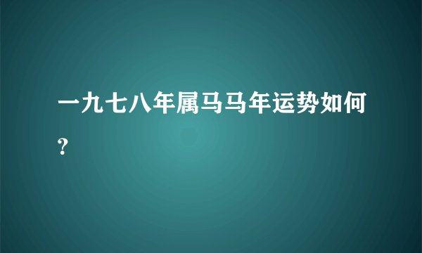 一九七八年属马马年运势如何？