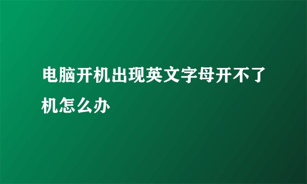 电脑开机出现英文字母开不了机怎么办