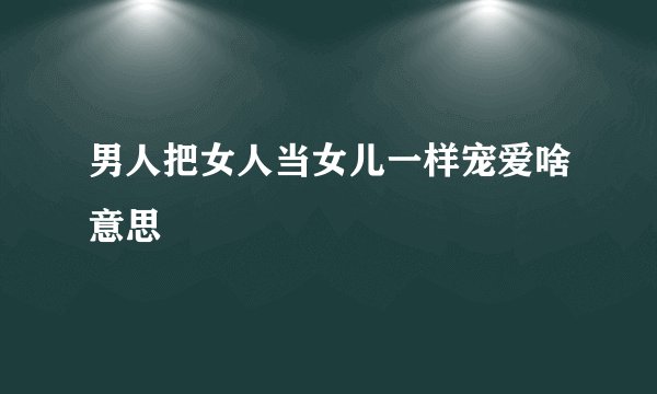 男人把女人当女儿一样宠爱啥意思