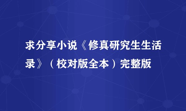 求分享小说《修真研究生生活录》（校对版全本）完整版