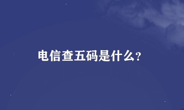 电信查五码是什么？