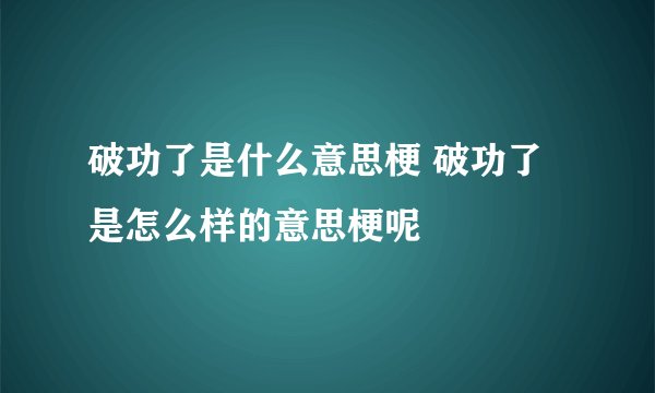 破功了是什么意思梗 破功了是怎么样的意思梗呢