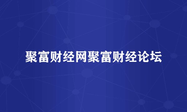 聚富财经网聚富财经论坛