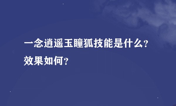 一念逍遥玉瞳狐技能是什么？效果如何？