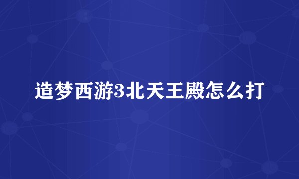 造梦西游3北天王殿怎么打