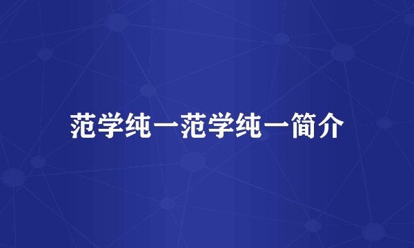 范学纯一范学纯一简介