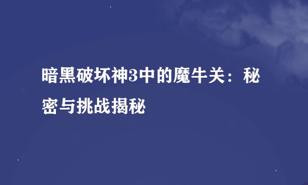 暗黑破坏神3中的魔牛关：秘密与挑战揭秘