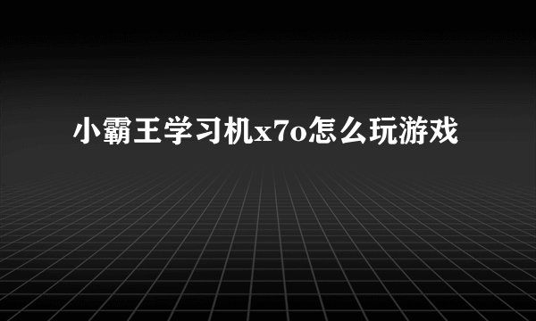 小霸王学习机x7o怎么玩游戏