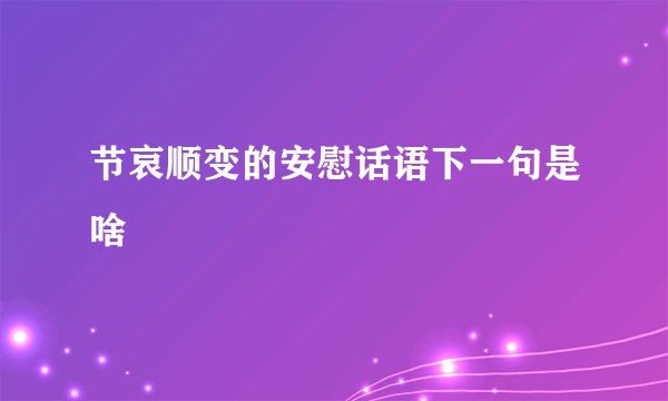节哀顺变的安慰话语下一句是啥
