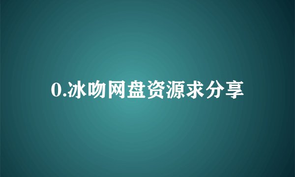 0.冰吻网盘资源求分享