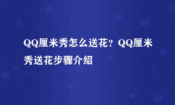 QQ厘米秀怎么送花？QQ厘米秀送花步骤介绍