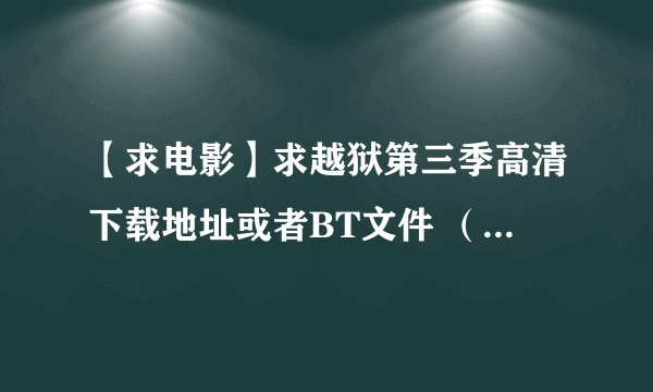 【求电影】求越狱第三季高清下载地址或者BT文件 （不要在网上随便找一个来敷衍我，网上那些我都试过