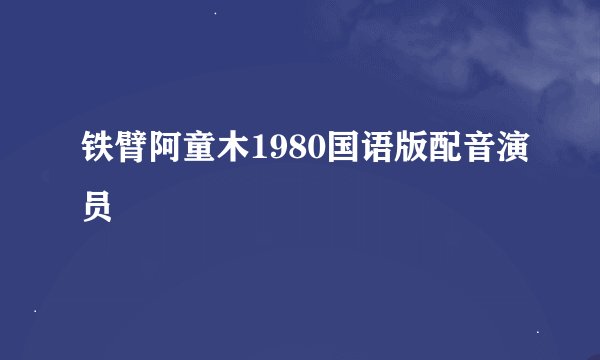 铁臂阿童木1980国语版配音演员