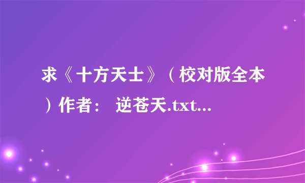 求《十方天士》（校对版全本）作者： 逆苍天.txt完整网盘链接下载