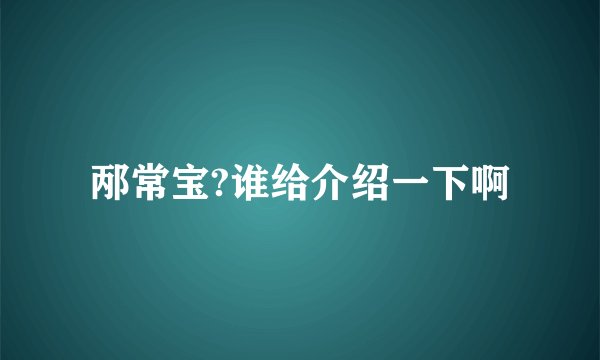 邴常宝?谁给介绍一下啊