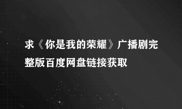 求《你是我的荣耀》广播剧完整版百度网盘链接获取