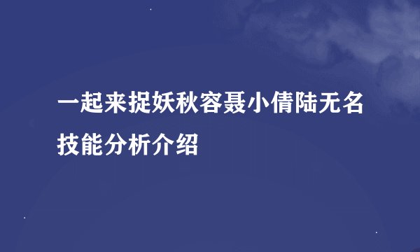 一起来捉妖秋容聂小倩陆无名技能分析介绍