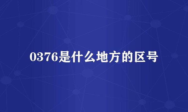 0376是什么地方的区号