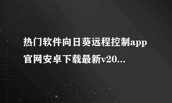 热门软件向日葵远程控制app官网安卓下载最新v2026完整网盘链接获取在哪里