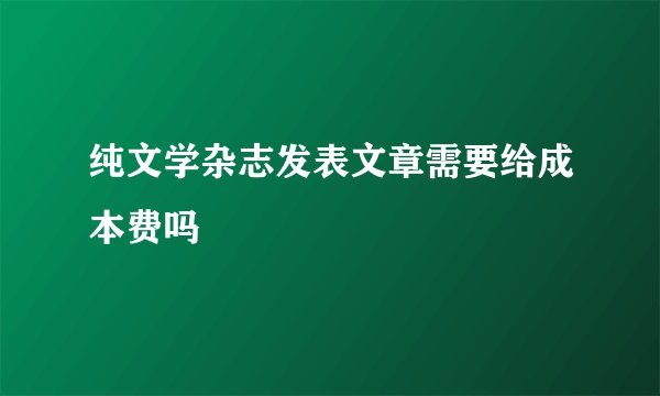 纯文学杂志发表文章需要给成本费吗