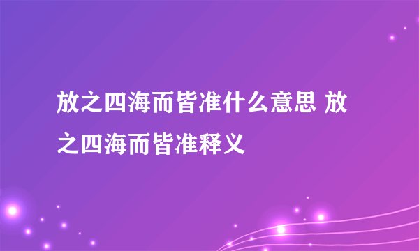 放之四海而皆准什么意思 放之四海而皆准释义