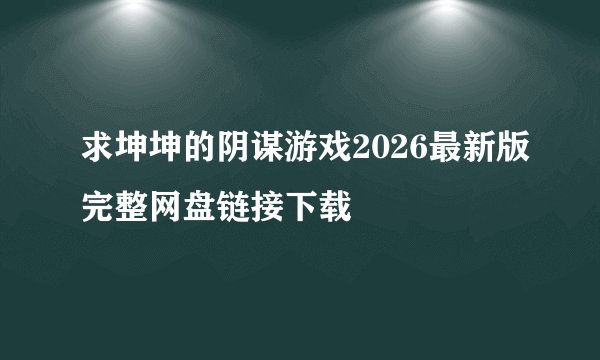 求坤坤的阴谋游戏2026最新版完整网盘链接下载