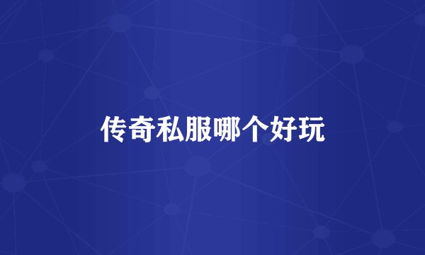 传奇私服哪个好玩
