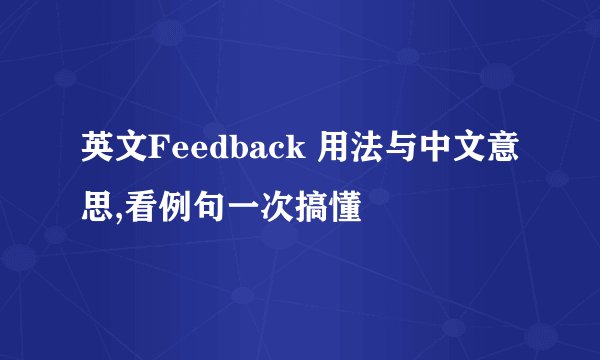 英文Feedback 用法与中文意思,看例句一次搞懂