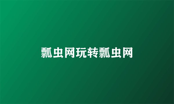 瓢虫网玩转瓢虫网