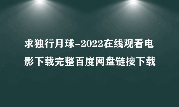 求独行月球-2022在线观看电影下载完整百度网盘链接下载