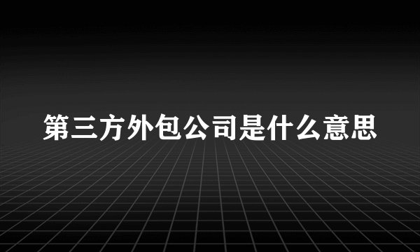 第三方外包公司是什么意思