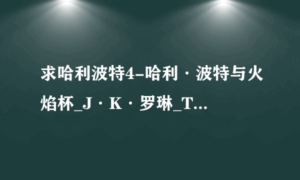 求哈利波特4-哈利·波特与火焰杯_J·K·罗琳_TXT小说天堂完整网盘链接下载
