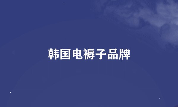 韩国电褥子品牌