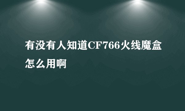有没有人知道CF766火线魔盒怎么用啊