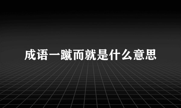 成语一蹴而就是什么意思