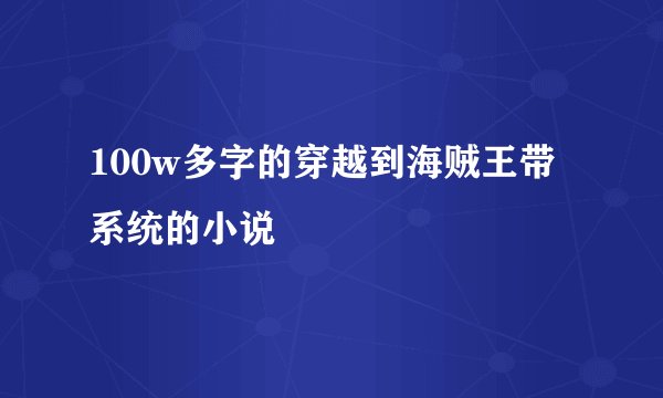 100w多字的穿越到海贼王带系统的小说