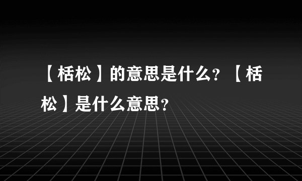 【栝松】的意思是什么？【栝松】是什么意思？