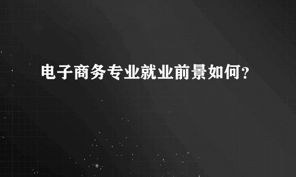 电子商务专业就业前景如何?