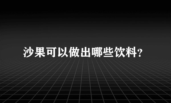 沙果可以做出哪些饮料?