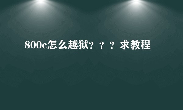 800c怎么越狱？？？求教程