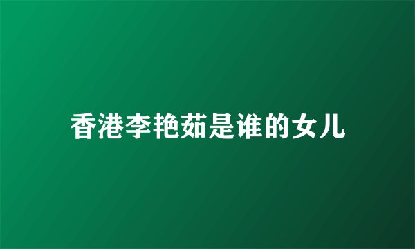 香港李艳茹是谁的女儿