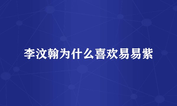 李汶翰为什么喜欢易易紫